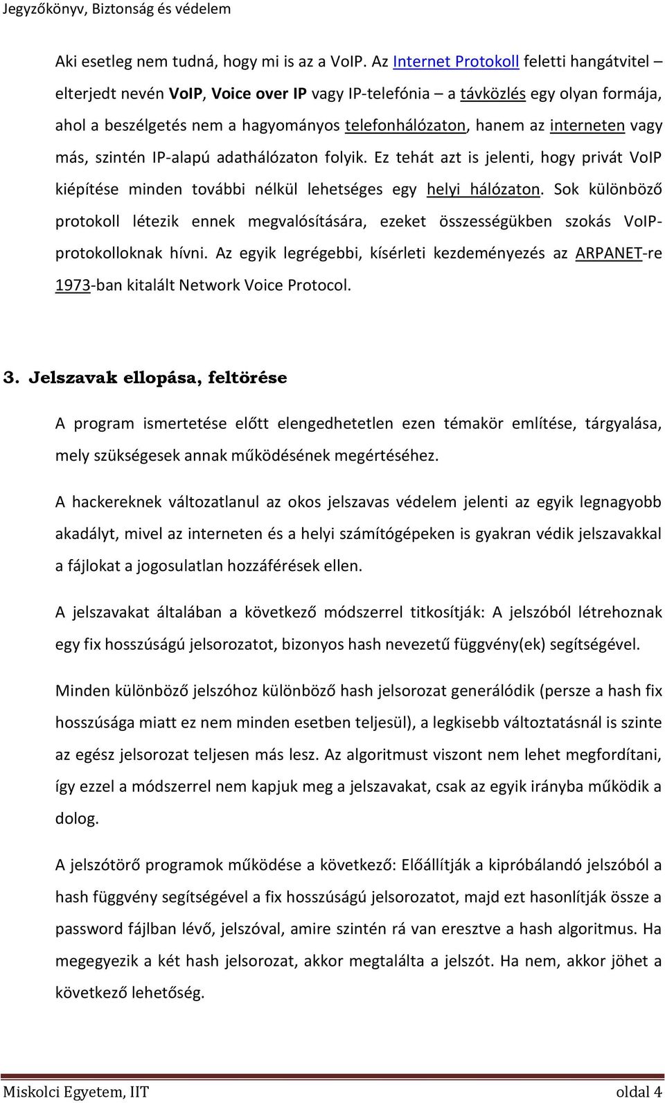 interneten vagy más, szintén IP-alapú adathálózaton folyik. Ez tehát azt is jelenti, hogy privát VoIP kiépítése minden további nélkül lehetséges egy helyi hálózaton.