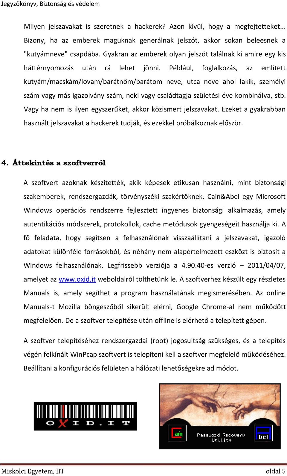 Például, foglalkozás, az említett kutyám/macskám/lovam/barátnőm/barátom neve, utca neve ahol lakik, személyi szám vagy más igazolvány szám, neki vagy családtagja születési éve kombinálva, stb.