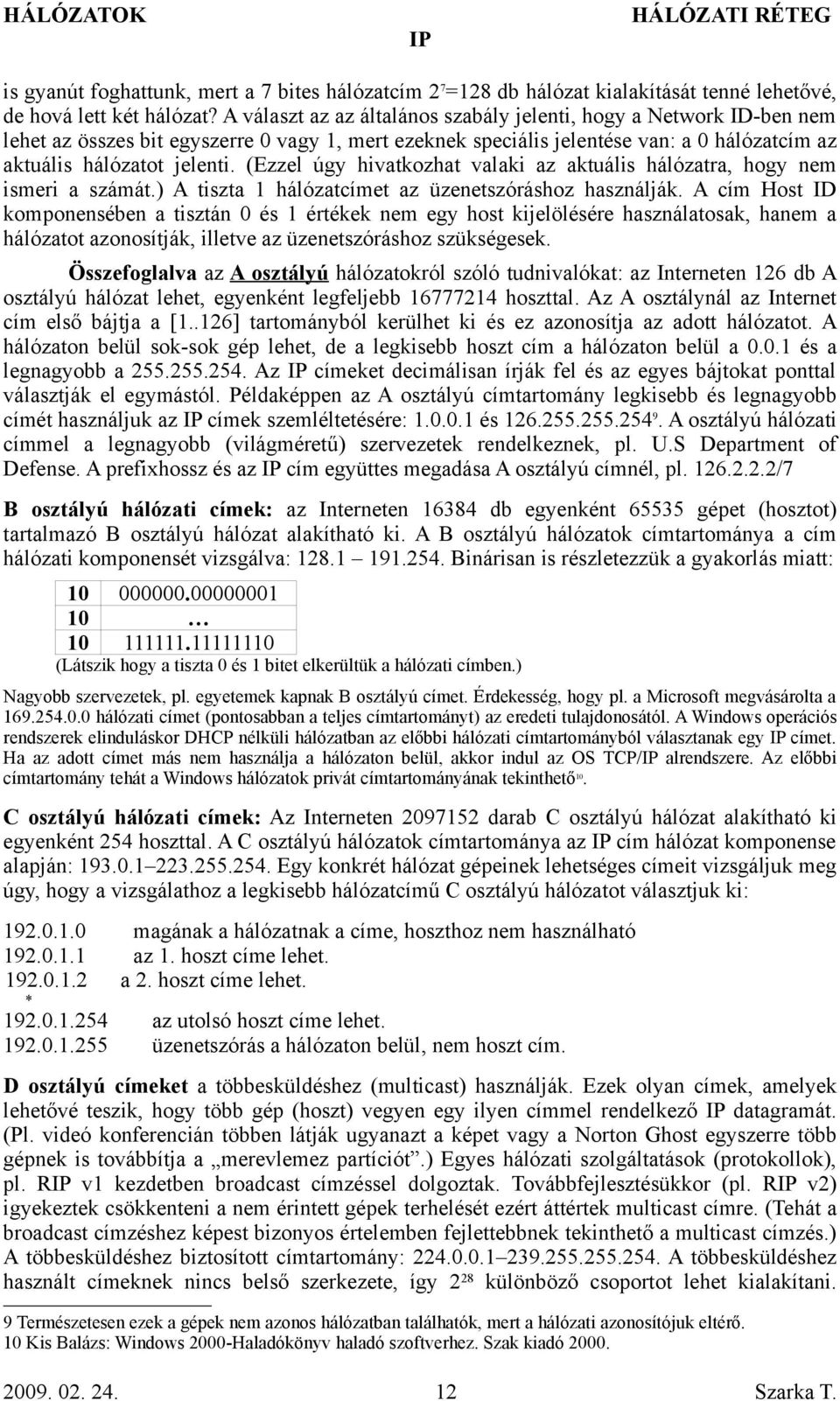 (Ezzel úgy hivatkozhat valaki az aktuális hálózatra, hogy nem ismeri a számát.) A tiszta 1 hálózatcímet az üzenetszóráshoz használják.