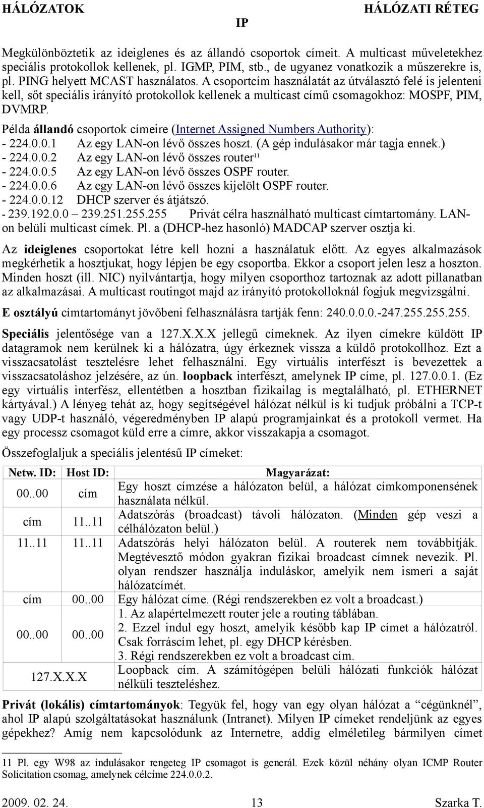 Példa állandó csoportok címeire (Internet Assigned Numbers Authority): - 224.0.0.1 Az egy LAN-on lévő összes hoszt. (A gép indulásakor már tagja ennek.) - 224.0.0.2 Az egy LAN-on lévő összes router 11-224.