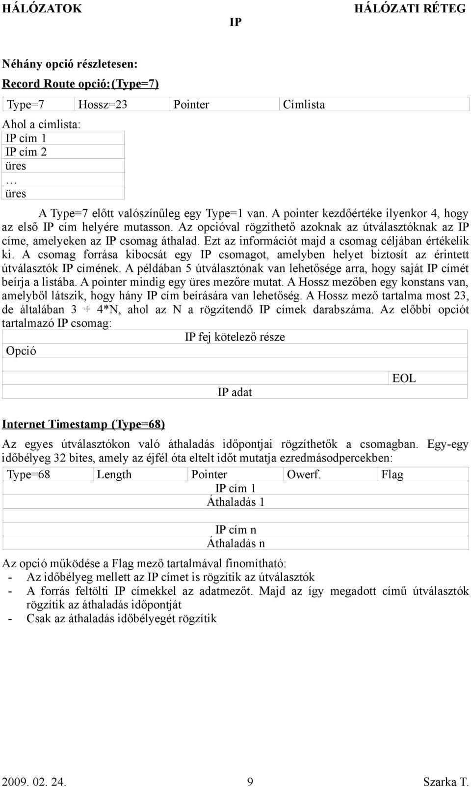 Ezt az információt majd a csomag céljában értékelik ki. A csomag forrása kibocsát egy csomagot, amelyben helyet biztosít az érintett útválasztók címének.