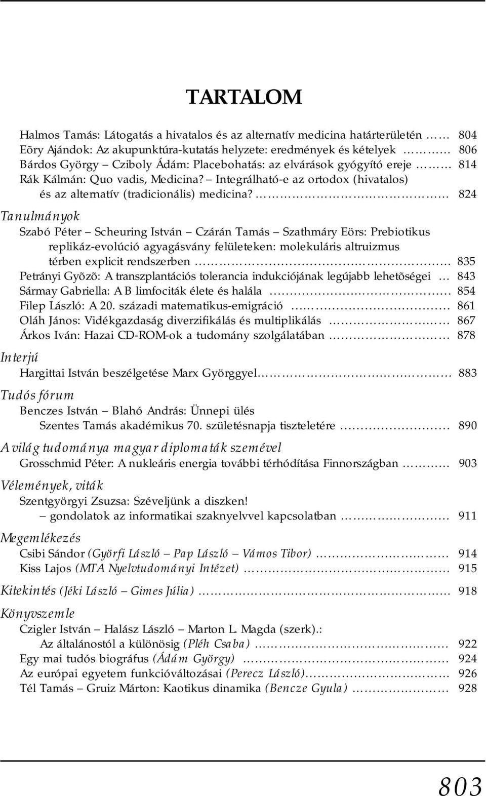 824 Tanulmányok Szabó Péter Scheuring István Czárán Tamás Szathmáry Eörs: Prebiotikus replikáz-evolúció agyagásvány felületeken: molekuláris altruizmus térben explicit rendszerben 835 Petrányi Gyõzõ: