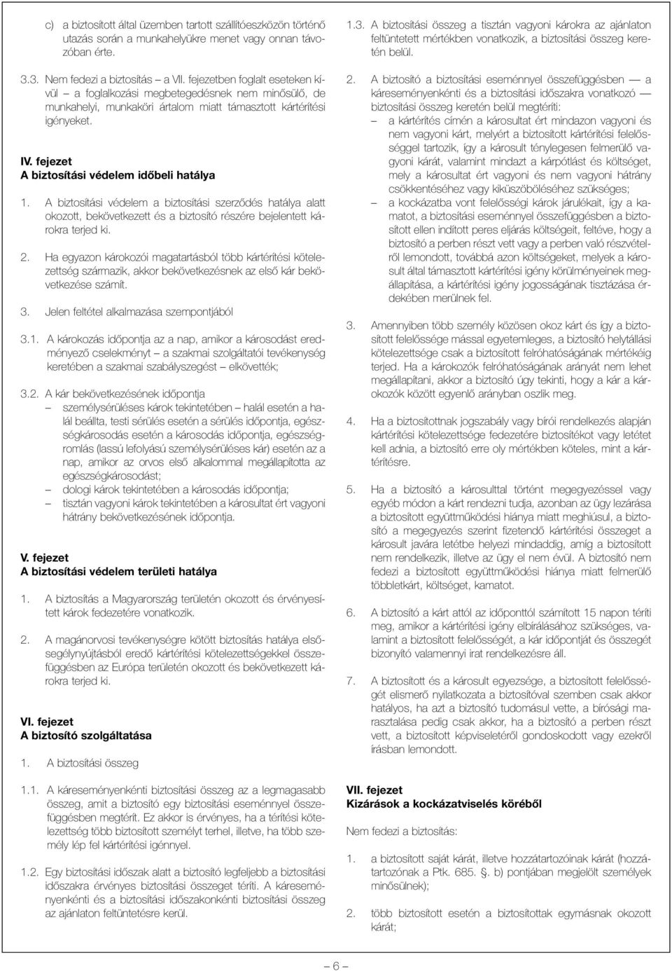 fejezet A biztosítási védelem idõbeli hatálya 1. A biztosítási védelem a biztosítási szerzõdés hatálya alatt okozott, bekövetkezett és a biztosító részére bejelentett károkra terjed ki. 2.