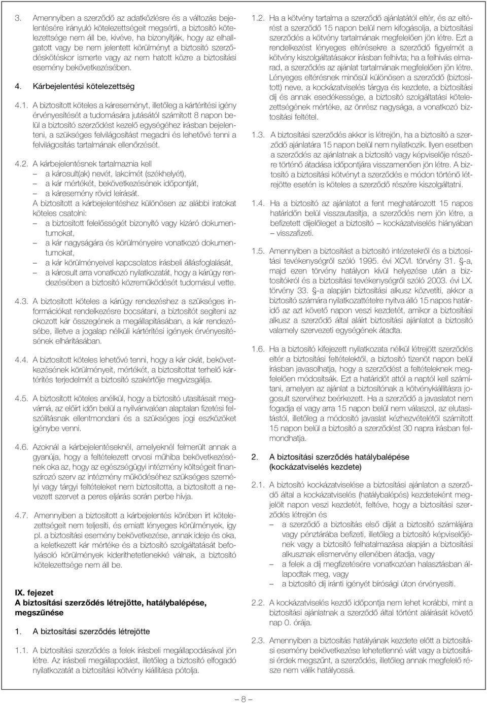 A biztosított köteles a káreseményt, illetõleg a kártérítési igény érvényesítését a tudomására jutásától számított 8 napon belül a biztosító szerzõdést kezelõ egységéhez írásban bejelenteni, a
