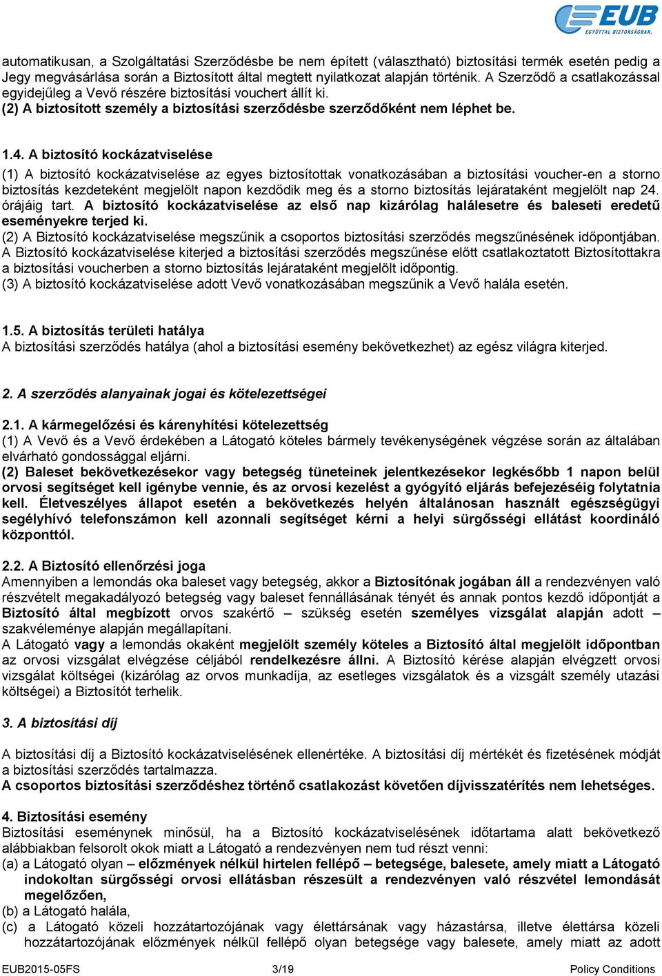 A biztosító kockázatviselése (1) A biztosító kockázatviselése az egyes biztosítottak vonatkozásában a biztosítási voucher-en a storno biztosítás kezdeteként megjelölt napon kezdődik meg és a storno