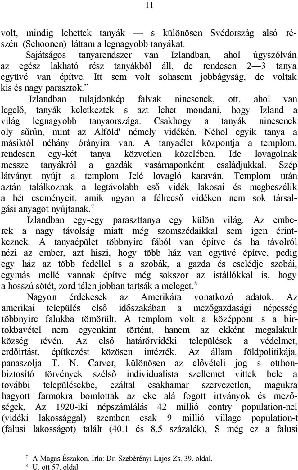 Izlandban tulajdonkép falvak nincsenek, ott, ahol van legelő, tanyák keletkeztek s azt lehet mondani, hogy Izland a világ legnagyobb tanyaországa.