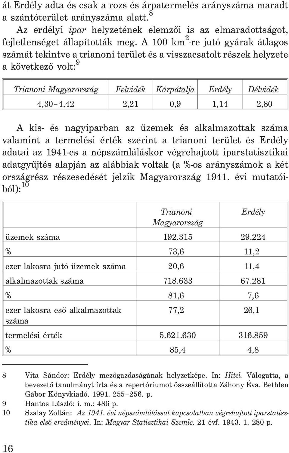 0,9 1,14 2,80 A kis- és nagyiparban az üzemek és alkalmazottak száma valamint a termelési érték szerint a trianoni terület és Erdély adatai az 1941-es a népszámláláskor végrehajtott iparstatisztikai