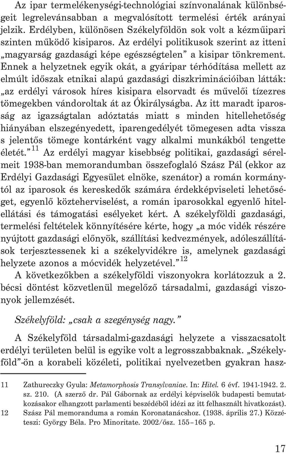 Ennek a helyzetnek egyik okát, a gyáripar térhódítása mellett az elmúlt idõszak etnikai alapú gazdasági diszkriminációiban látták: az erdélyi városok híres kisipara elsorvadt és mûvelõi tízezres