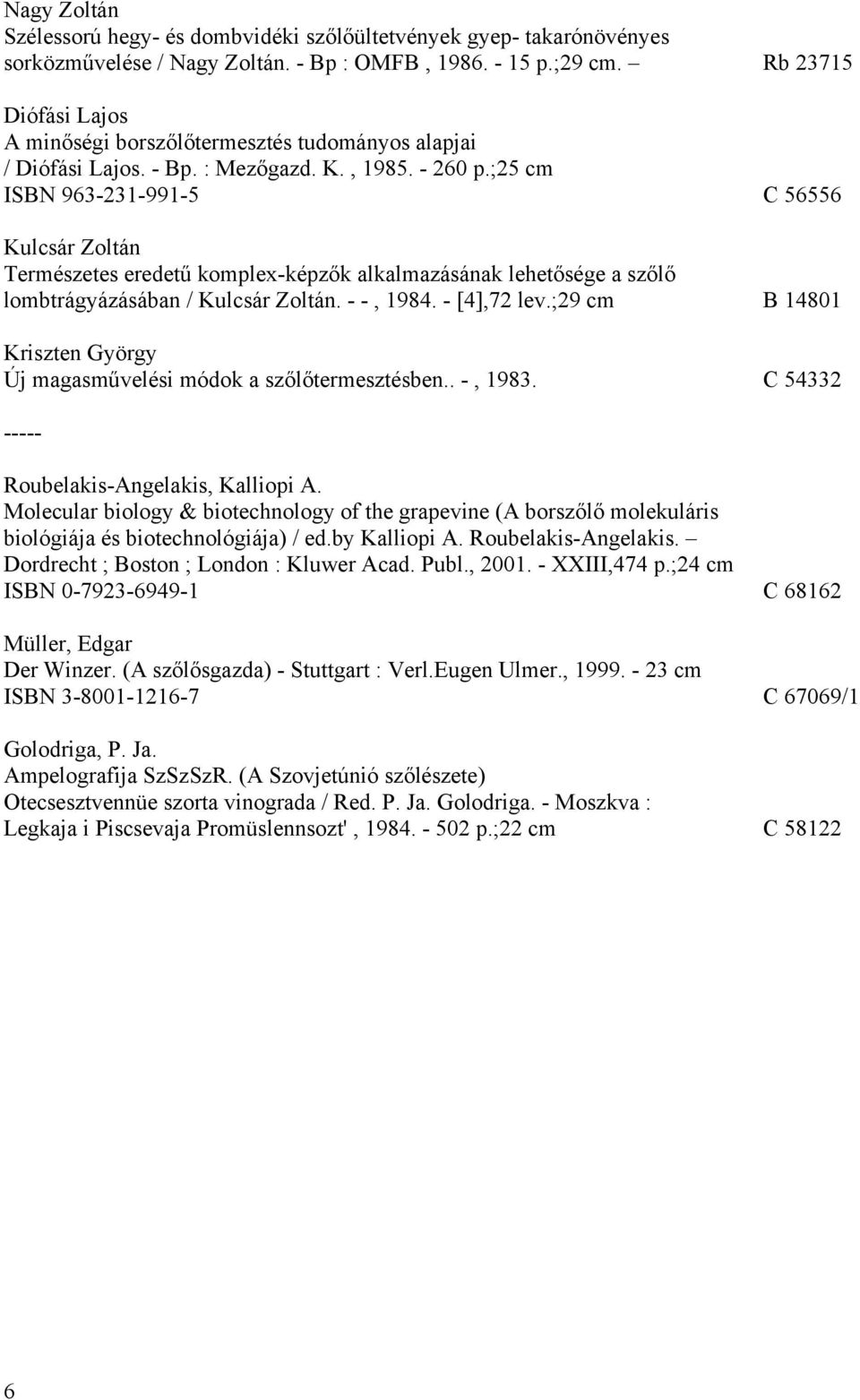 ;25 cm ISBN 963-231-991-5 C 56556 Kulcsár Zoltán Természetes eredetű komplex-képzők alkalmazásának lehetősége a szőlő lombtrágyázásában / Kulcsár Zoltán. - -, 1984. - [4],72 lev.