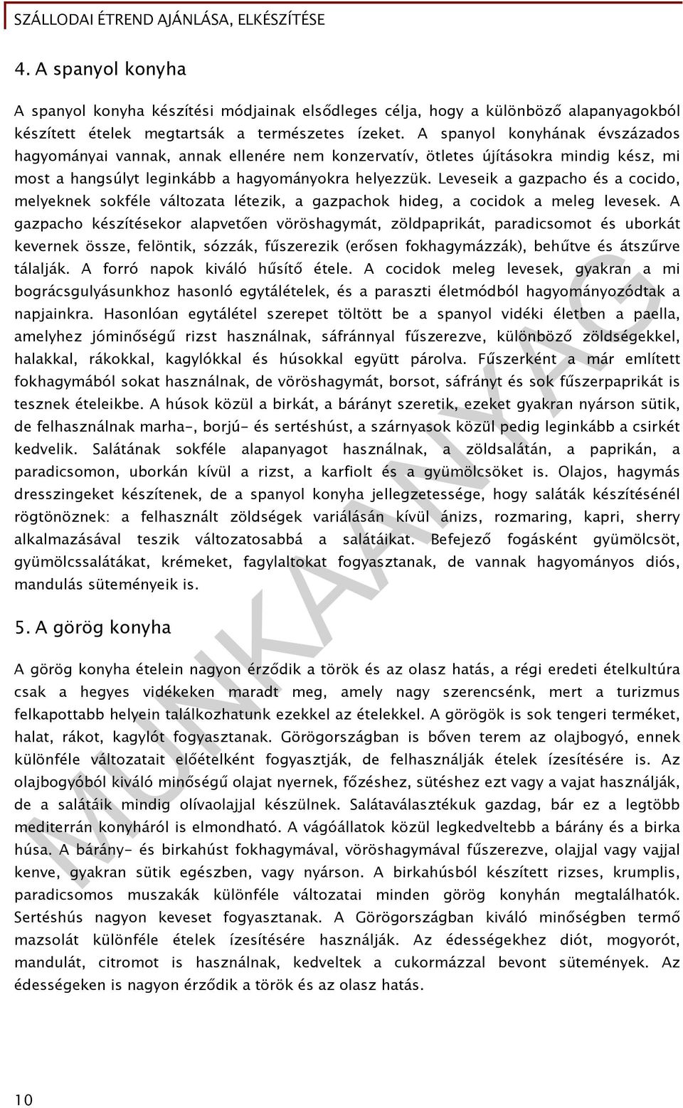 Leveseik a gazpacho és a cocido, melyeknek sokféle változata létezik, a gazpachok hideg, a cocidok a meleg levesek.