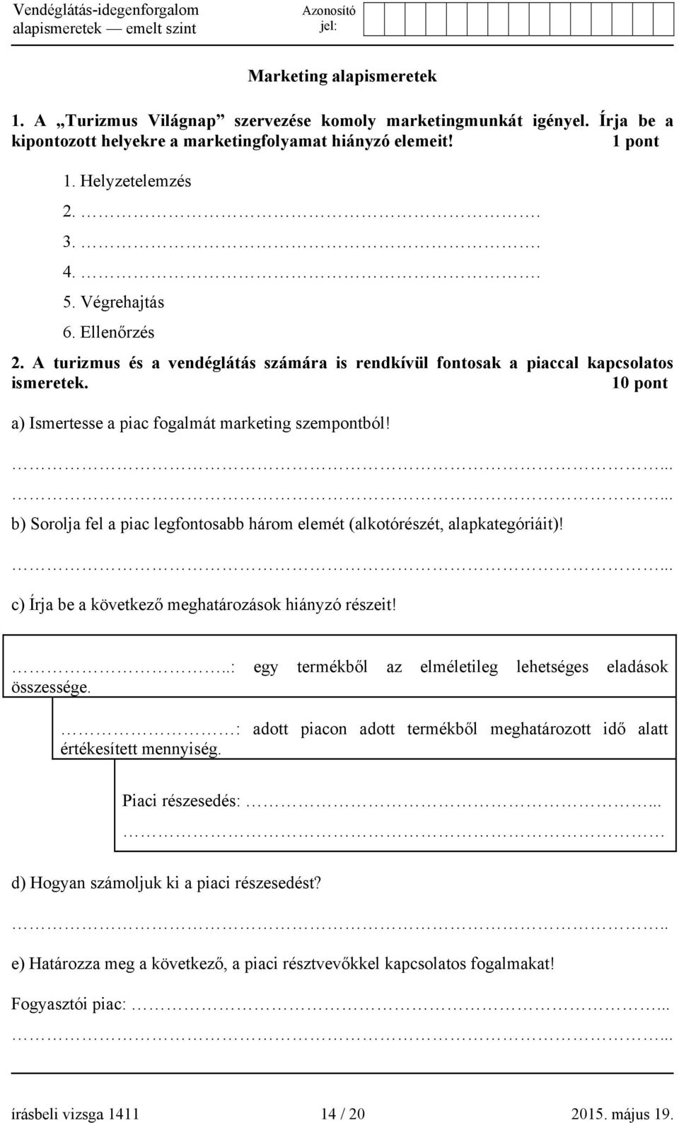 b) Sorolja fel a piac legfontosabb három elemét (alkotórészét, alapkategóriáit)! c) Írja be a következő meghatározások hiányzó részeit!..: egy termékből az elméletileg lehetséges eladások összessége.