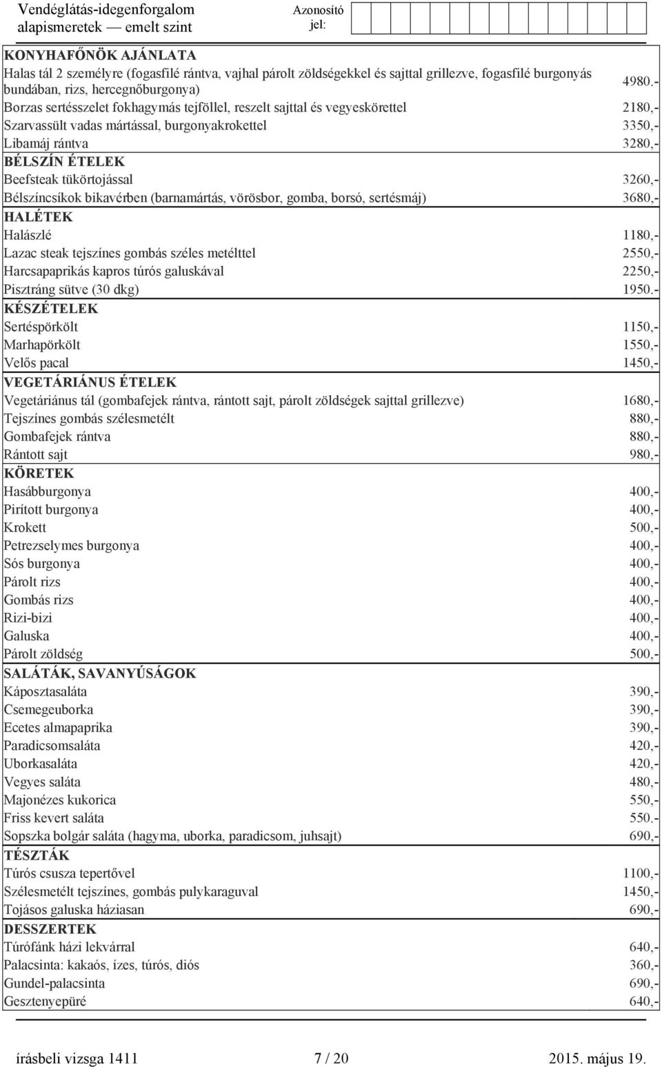 3260,- Bélszíncsíkok bikavérben (barnamártás, vörösbor, gomba, borsó, sertésmáj) 3680,- HALÉTEK Halászlé 1180,- Lazac steak tejszínes gombás széles metélttel 2550,- Harcsapaprikás kapros túrós