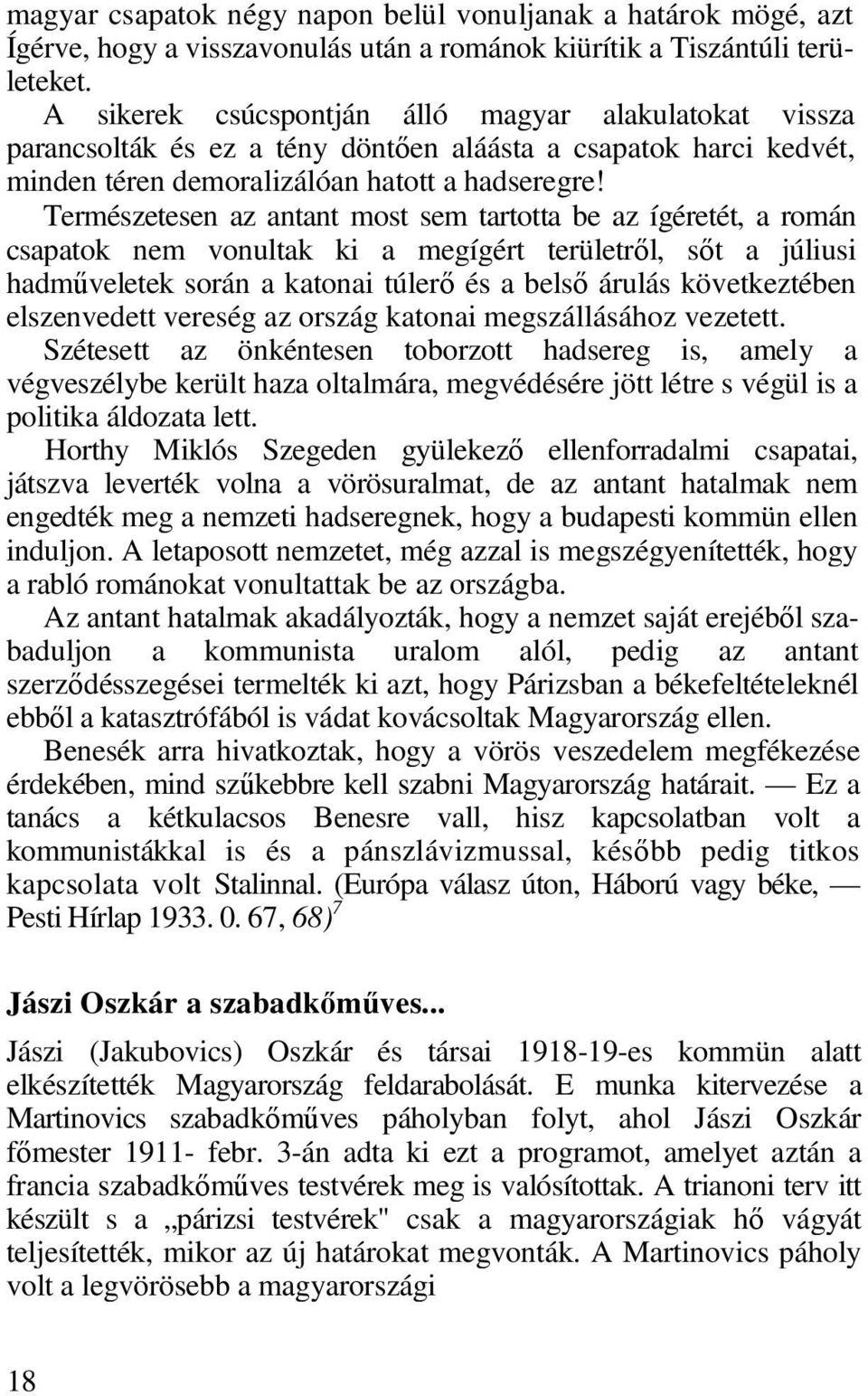 Természetesen az antant most sem tartotta be az ígéretét, a román csapatok nem vonultak ki a megígért területről, sőt a júliusi hadműveletek során a katonai túlerő és a belső árulás következtében