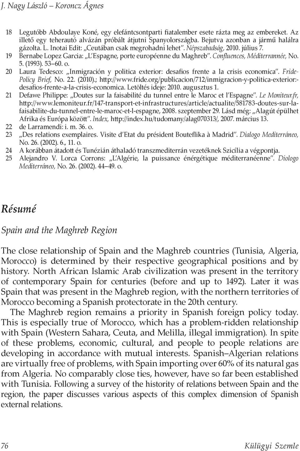 Confluences, Méditerrannée, No. 5. (1993). 53 60. o. 20 Laura Tedesco: Inmigración y politica exterior: desafios frente a la crisis economica. Fride- Policy Brief, No. 22. (2010).; http://www.fride.