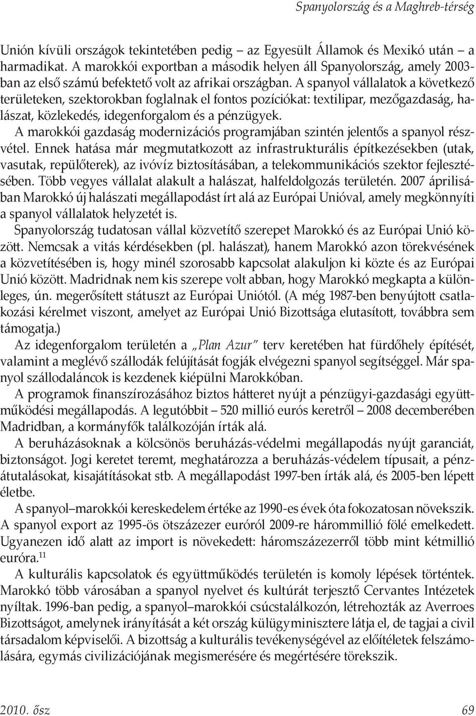 A spanyol vállalatok a következő területeken, szektorokban foglalnak el fontos pozíciókat: textilipar, mezőgazdaság, halászat, közlekedés, idegenforgalom és a pénzügyek.