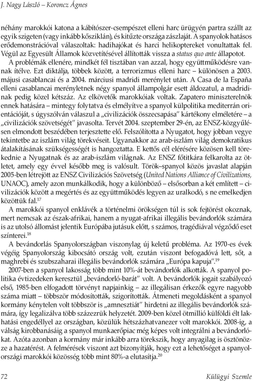 A problémák ellenére, mindkét fél tisztában van azzal, hogy együttműködésre vannak ítélve. Ezt diktálja, többek között, a terrorizmus elleni harc különösen a 2003. májusi casablancai és a 2004.