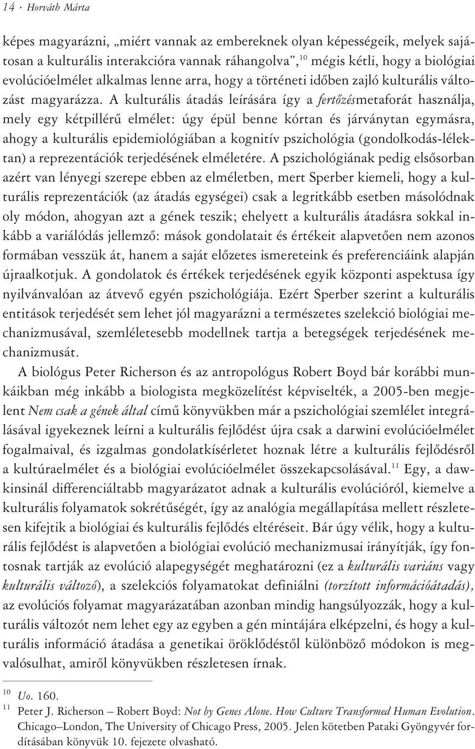 A kulturális átadás leírására így a fertõzésmetaforát használja, mely egy kétpillérû elmélet: úgy épül benne kórtan és járványtan egymásra, ahogy a kulturális epidemiológiában a kognitív pszichológia