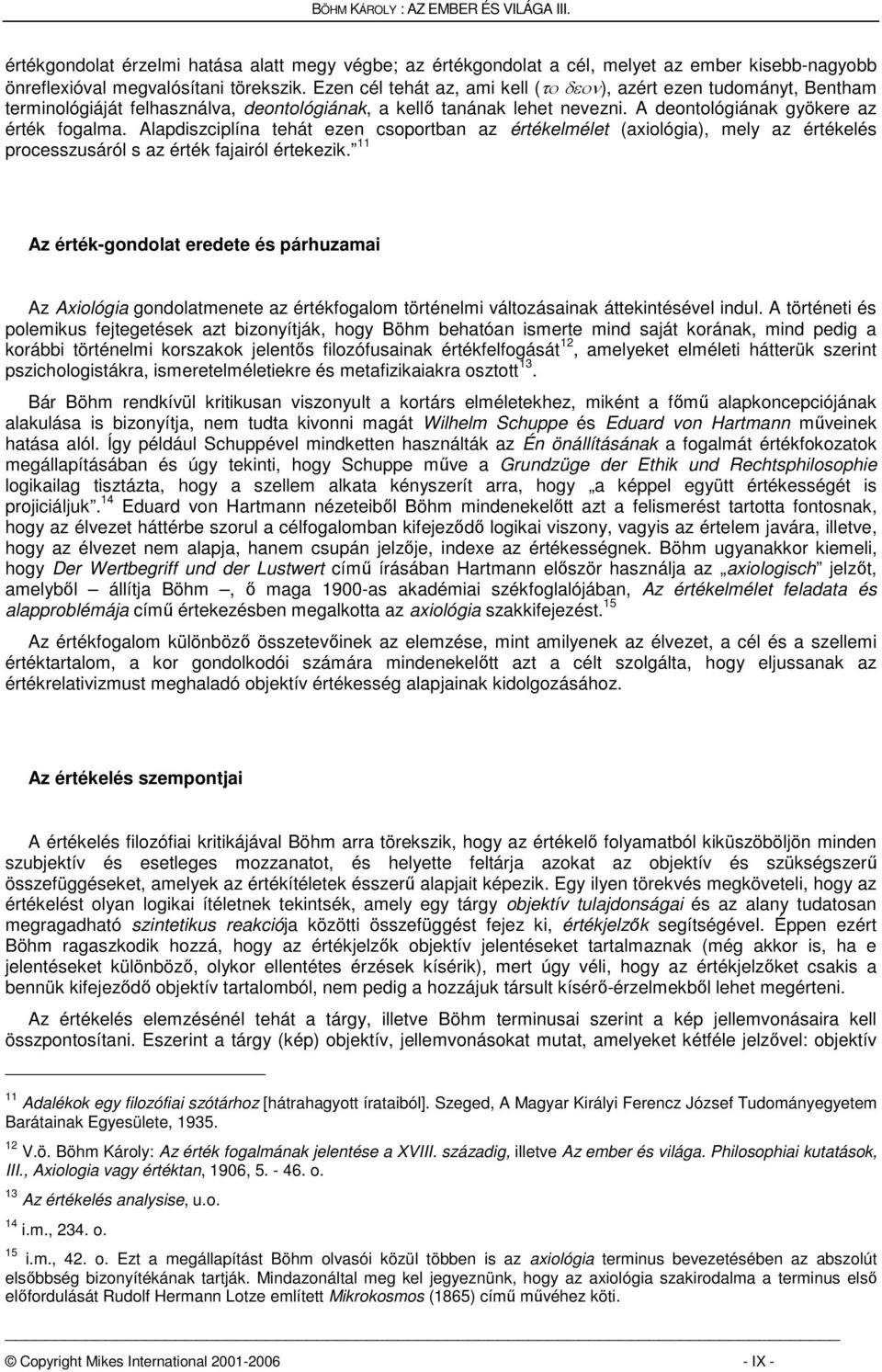 Alapdiszciplína tehát ezen csoportban az értékelmélet (axiológia), mely az értékelés processzusáról s az érték fajairól értekezik.