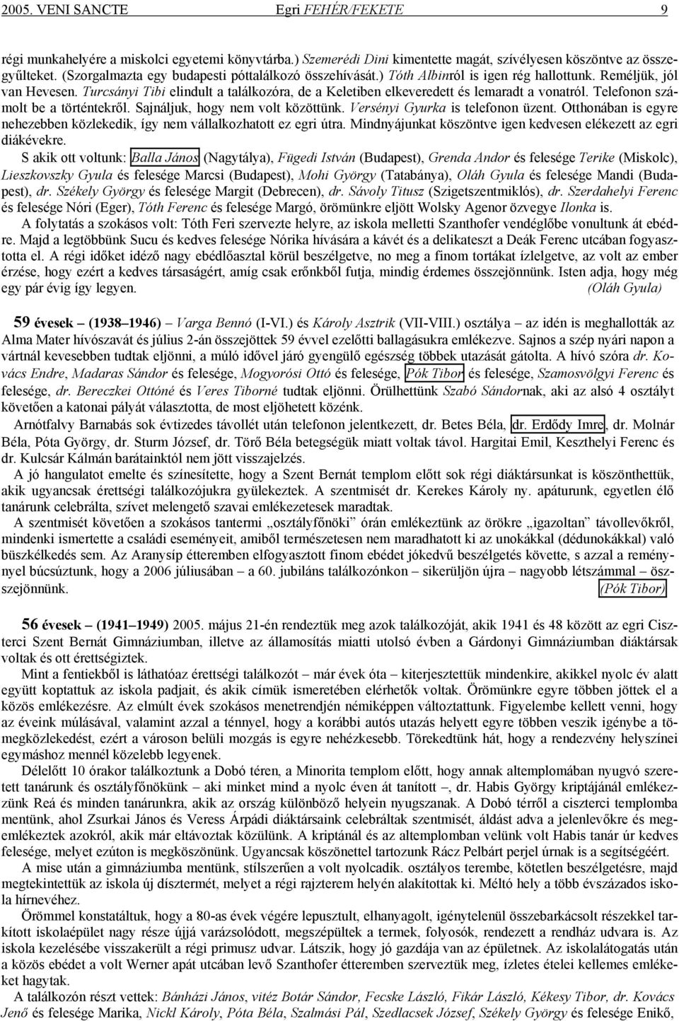 Turcsányi Tibi elindult a találkozóra, de a Keletiben elkeveredett és lemaradt a vonatról. Telefonon számolt be a történtekről. Sajnáljuk, hogy nem volt közöttünk. Versényi Gyurka is telefonon üzent.