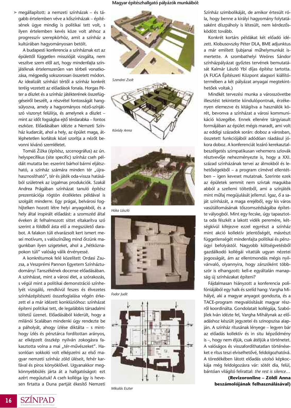 A budapesti konferencia a színháznak ezt az épülettôl független misszióját vizsgálta, nem veszítve szem elôl azt, hogy mindenfajta színjátéknak értelemszerûen van térbeli vonatkozása, mégpedig