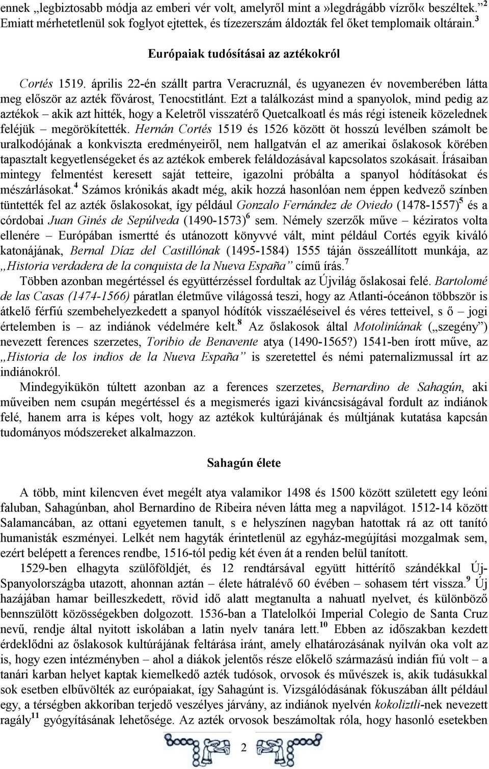 Ezt a találkozást mind a spanyolok, mind pedig az aztékok akik azt hitték, hogy a Keletről visszatérő Quetcalkoatl és más régi isteneik közelednek feléjük megörökítették.