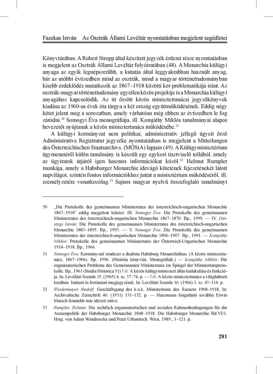 A Monarchia külügyi anyaga az egyik legnépszerűbb, a kutatás által leggyakrabban használt anyag, bár az utóbbi évtizedben mind az osztrák, mind a magyar történettudományban kisebb érdeklődés