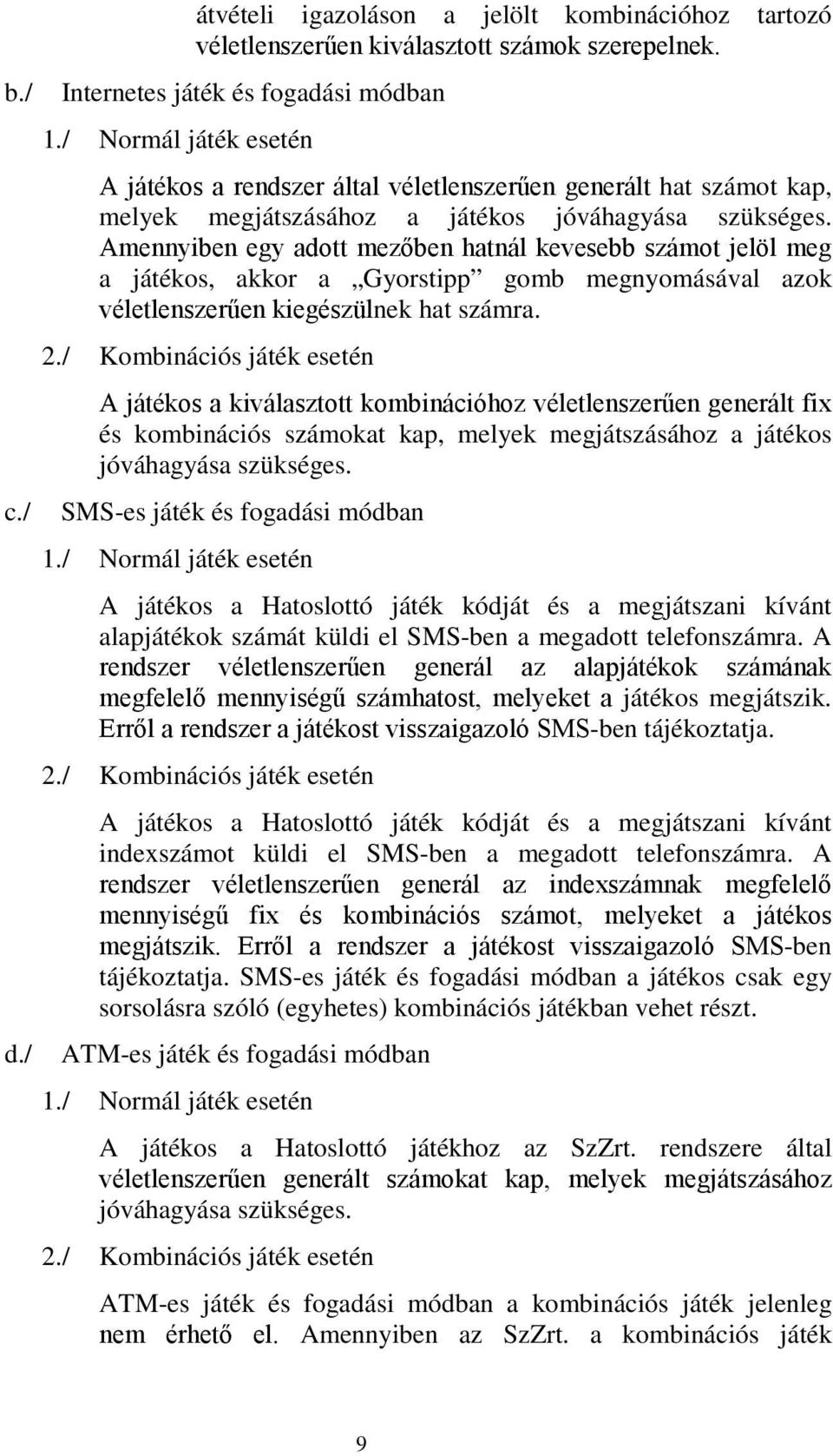 Amennyiben egy adott mezőben hatnál kevesebb számot jelöl meg a játékos, akkor a Gyorstipp gomb megnyomásával azok véletlenszerűen kiegészülnek hat számra. 2.