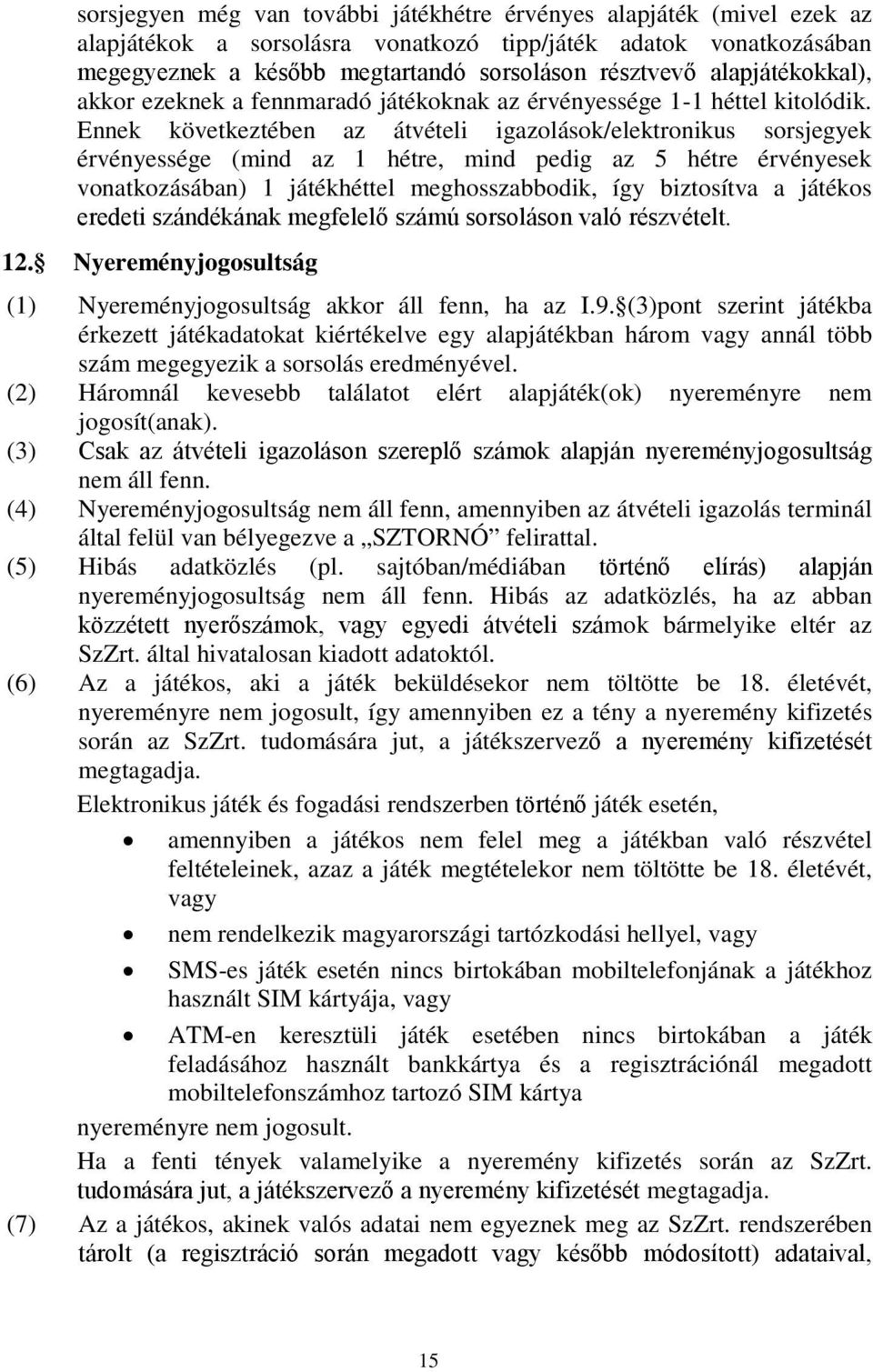 Ennek következtében az átvételi igazolások/elektronikus sorsjegyek érvényessége (mind az 1 hétre, mind pedig az 5 hétre érvényesek vonatkozásában) 1 játékhéttel meghosszabbodik, így biztosítva a