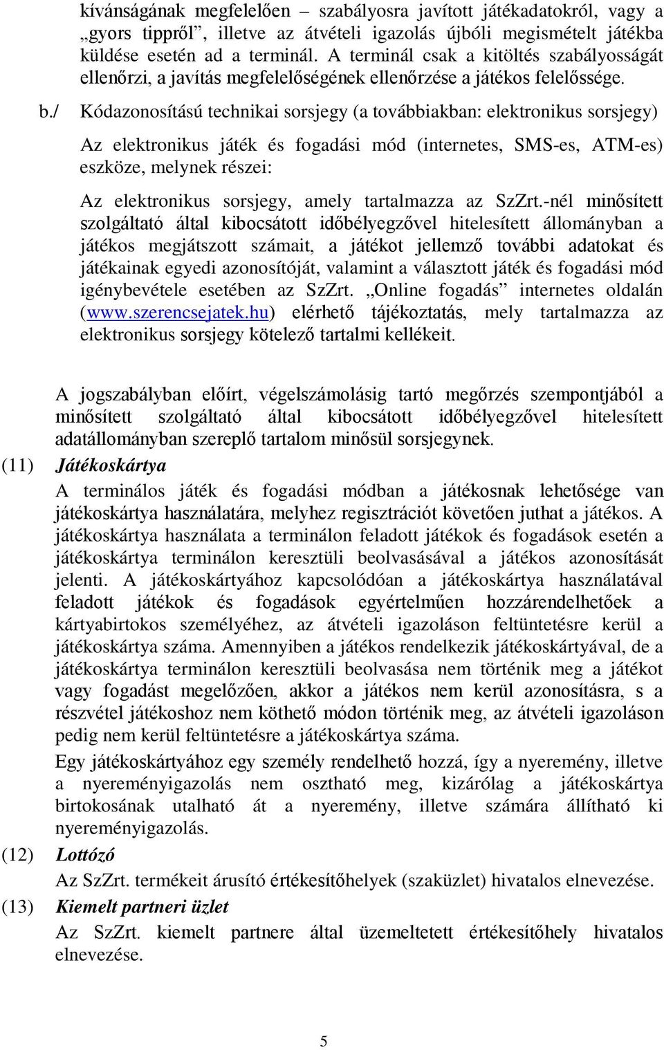 Kódazonosítású technikai sorsjegy (a továbbiakban: elektronikus sorsjegy) Az elektronikus játék és fogadási mód (internetes, SMS-es, ATM-es) eszköze, melynek részei: Az elektronikus sorsjegy, amely