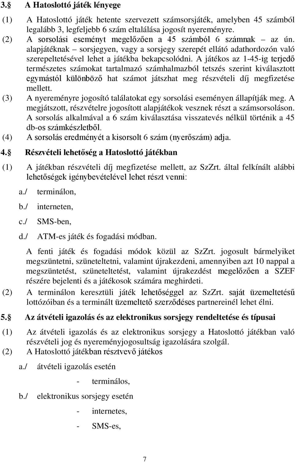 A játékos az 1-45-ig terjedő természetes számokat tartalmazó számhalmazból tetszés szerint kiválasztott egymástól különböző hat számot játszhat meg részvételi díj megfizetése mellett.