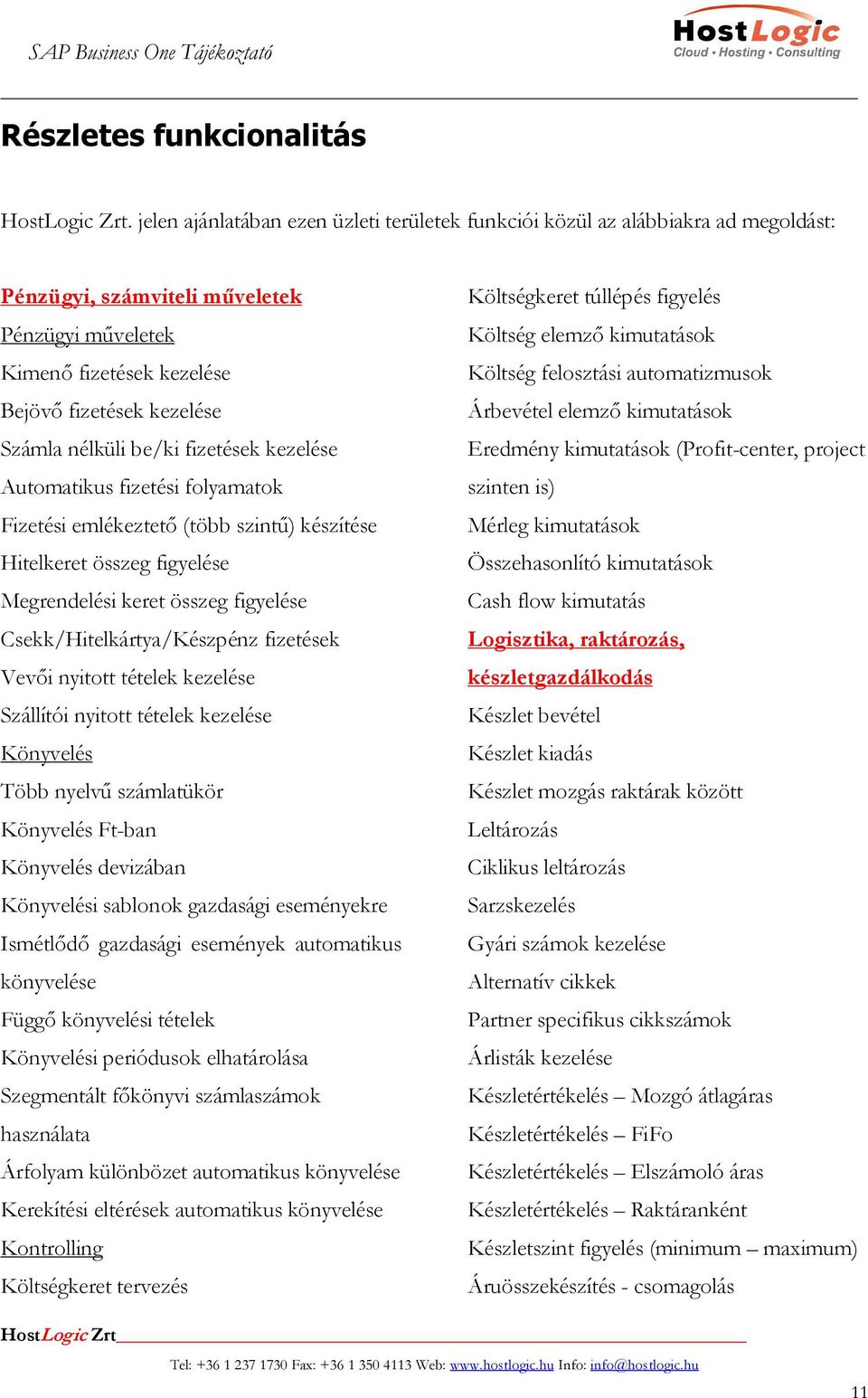 be/ki fizetések kezelése Automatikus fizetési folyamatok Fizetési emlékeztető (több szintű) készítése Hitelkeret összeg figyelése Megrendelési keret összeg figyelése Csekk/Hitelkártya/Készpénz