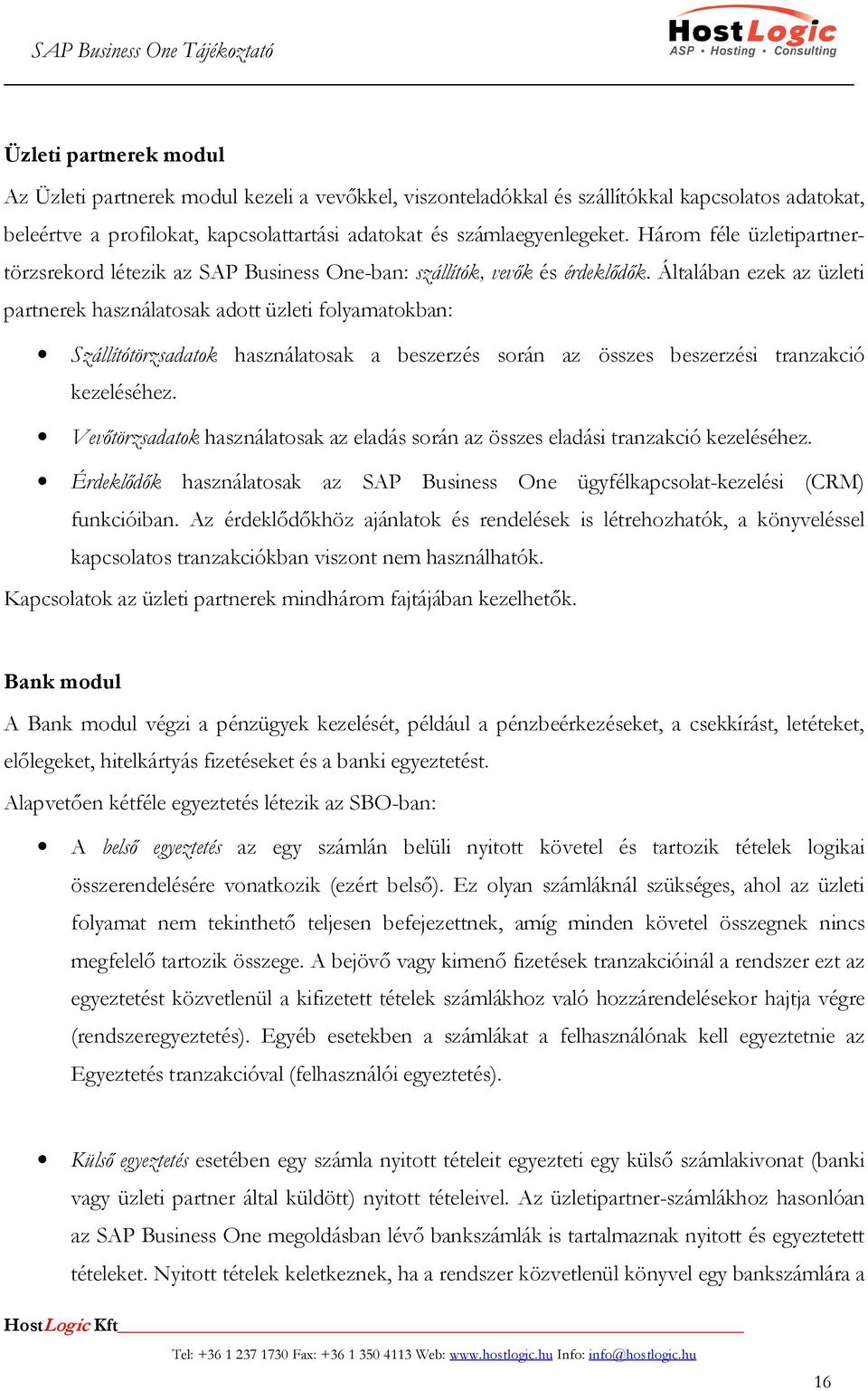 Általában ezek az üzleti partnerek használatosak adott üzleti folyamatokban: Szállítótörzsadatok használatosak a beszerzés során az összes beszerzési tranzakció kezeléséhez.