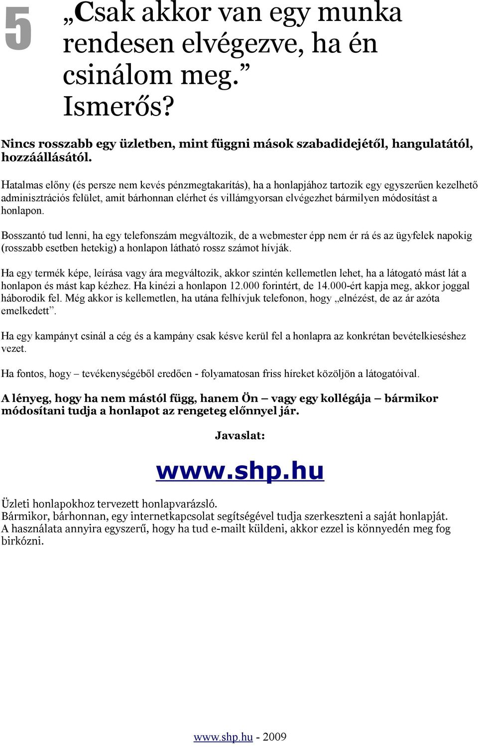 módosítást a honlapon. Bosszantó tud lenni, ha egy telefonszám megváltozik, de a webmester épp nem ér rá és az ügyfelek napokig (rosszabb esetben hetekig) a honlapon látható rossz számot hívják.