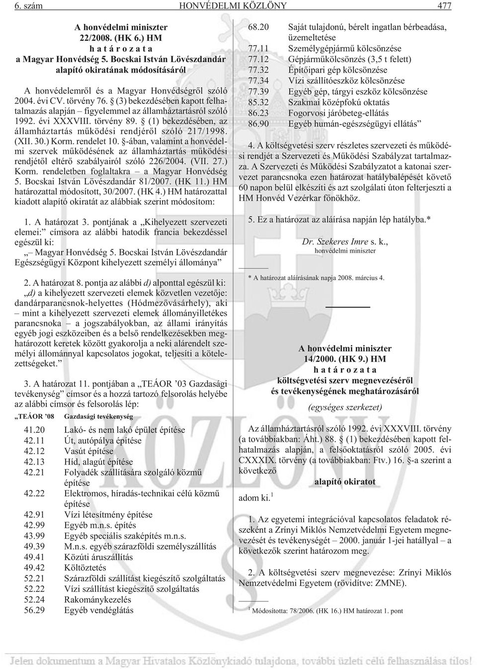 (3) bekezdésében kapott felhatalmazás alapján figyelemmel az államháztartásról szóló 1992. évi XXXVIII. törvény 89. (1) bekezdésében, az államháztartás mûködési rendjérõl szóló 217/1998. (XII. 30.