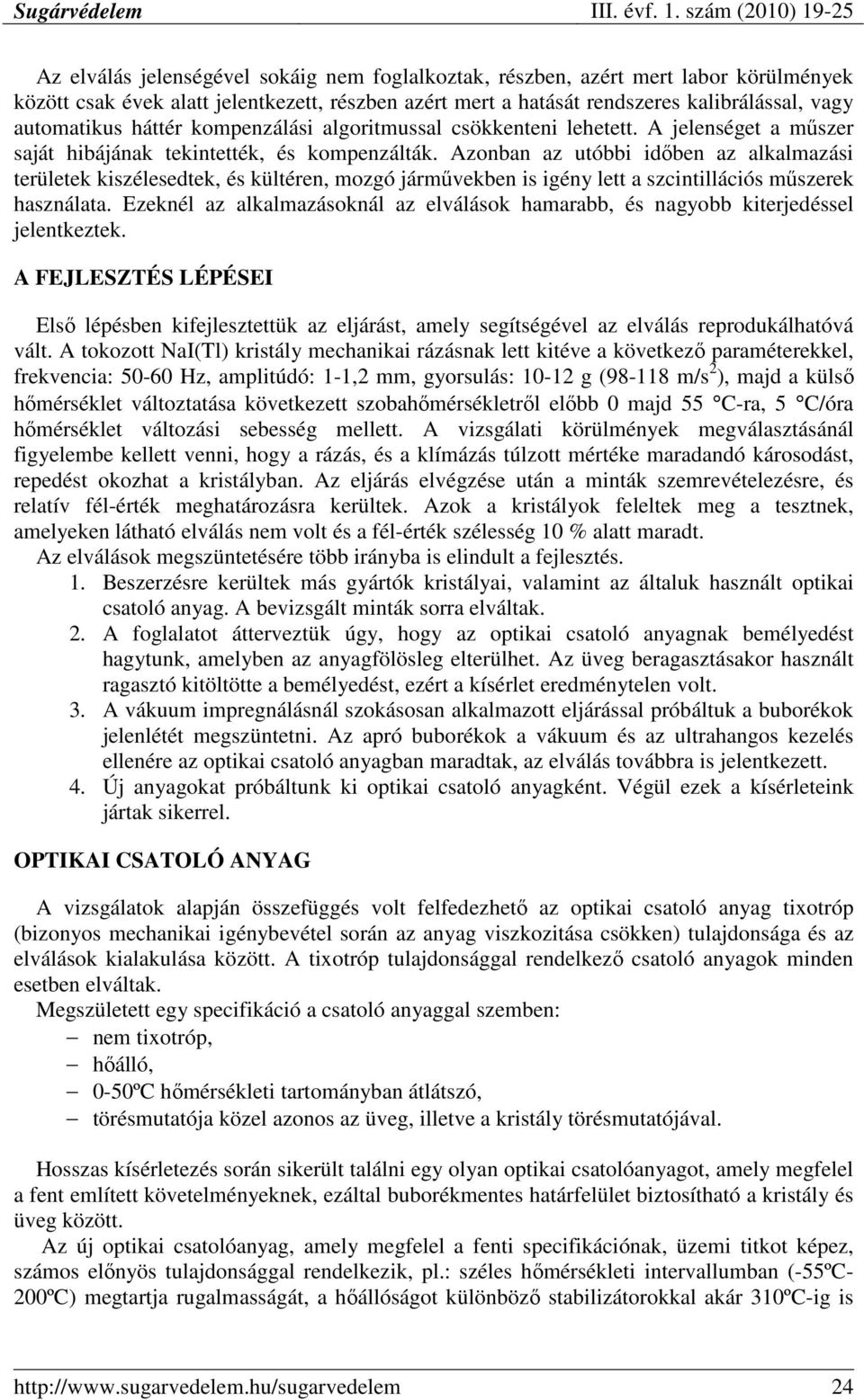 Azonban az utóbbi idıben az alkalmazási területek kiszélesedtek, és kültéren, mozgó jármővekben is igény lett a szcintillációs mőszerek használata.