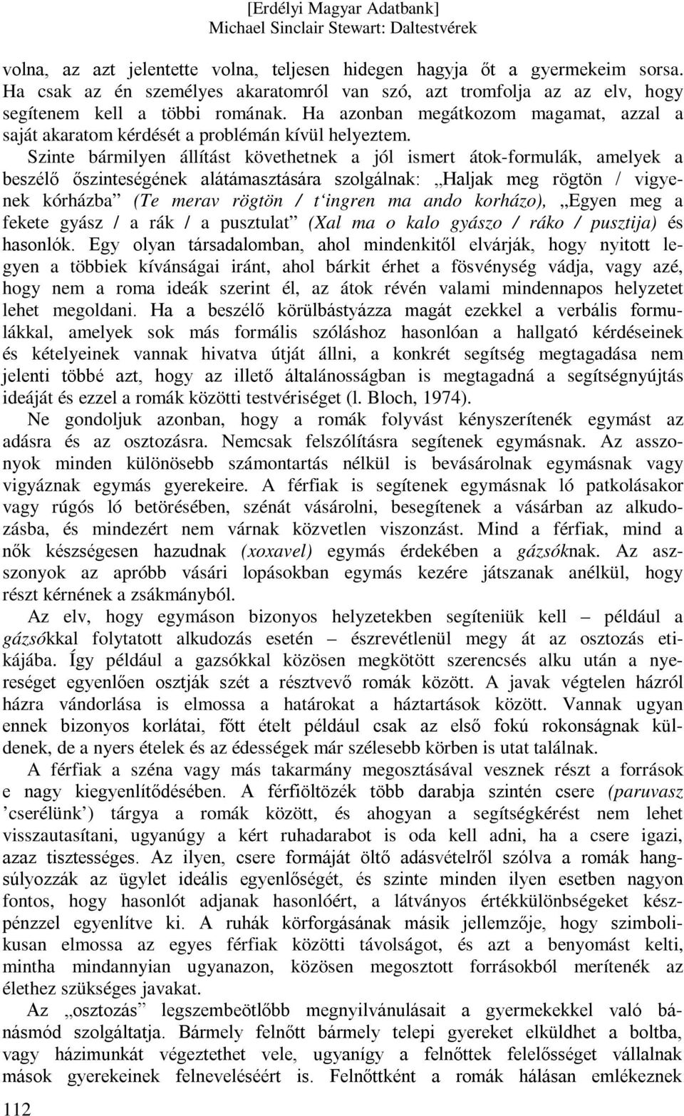 Szinte bármilyen állítást követhetnek a jól ismert átok-formulák, amelyek a beszélő őszinteségének alátámasztására szolgálnak: Haljak meg rögtön / vigyenek kórházba (Te merav rögtön / t ingren ma