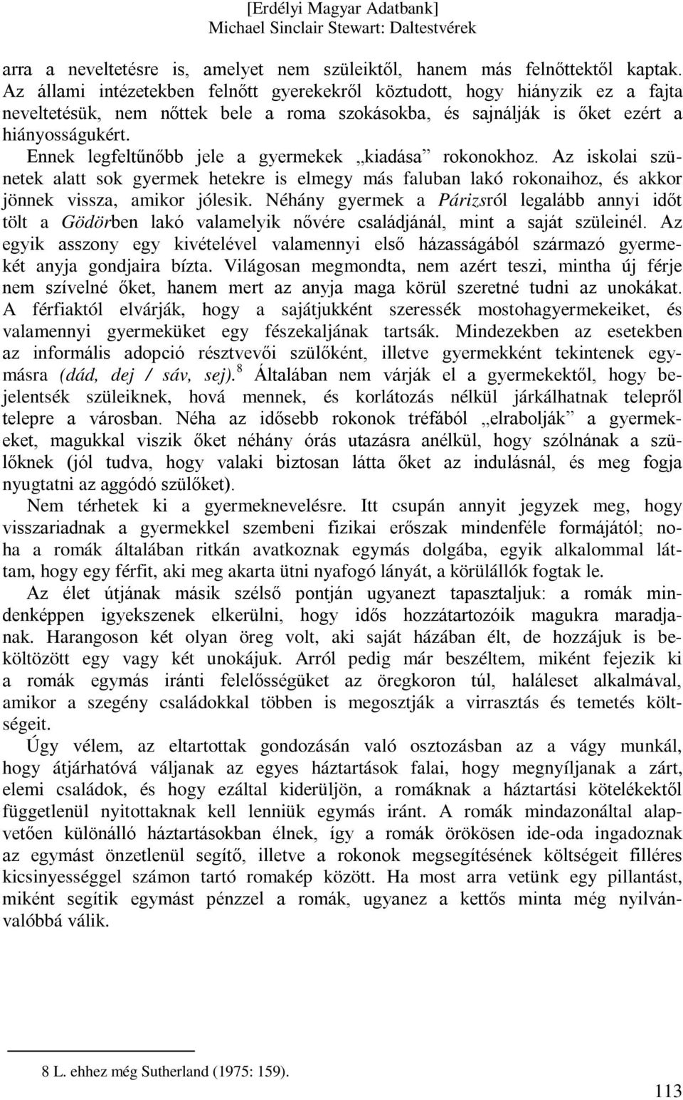 Ennek legfeltűnőbb jele a gyermekek kiadása rokonokhoz. Az iskolai szünetek alatt sok gyermek hetekre is elmegy más faluban lakó rokonaihoz, és akkor jönnek vissza, amikor jólesik.