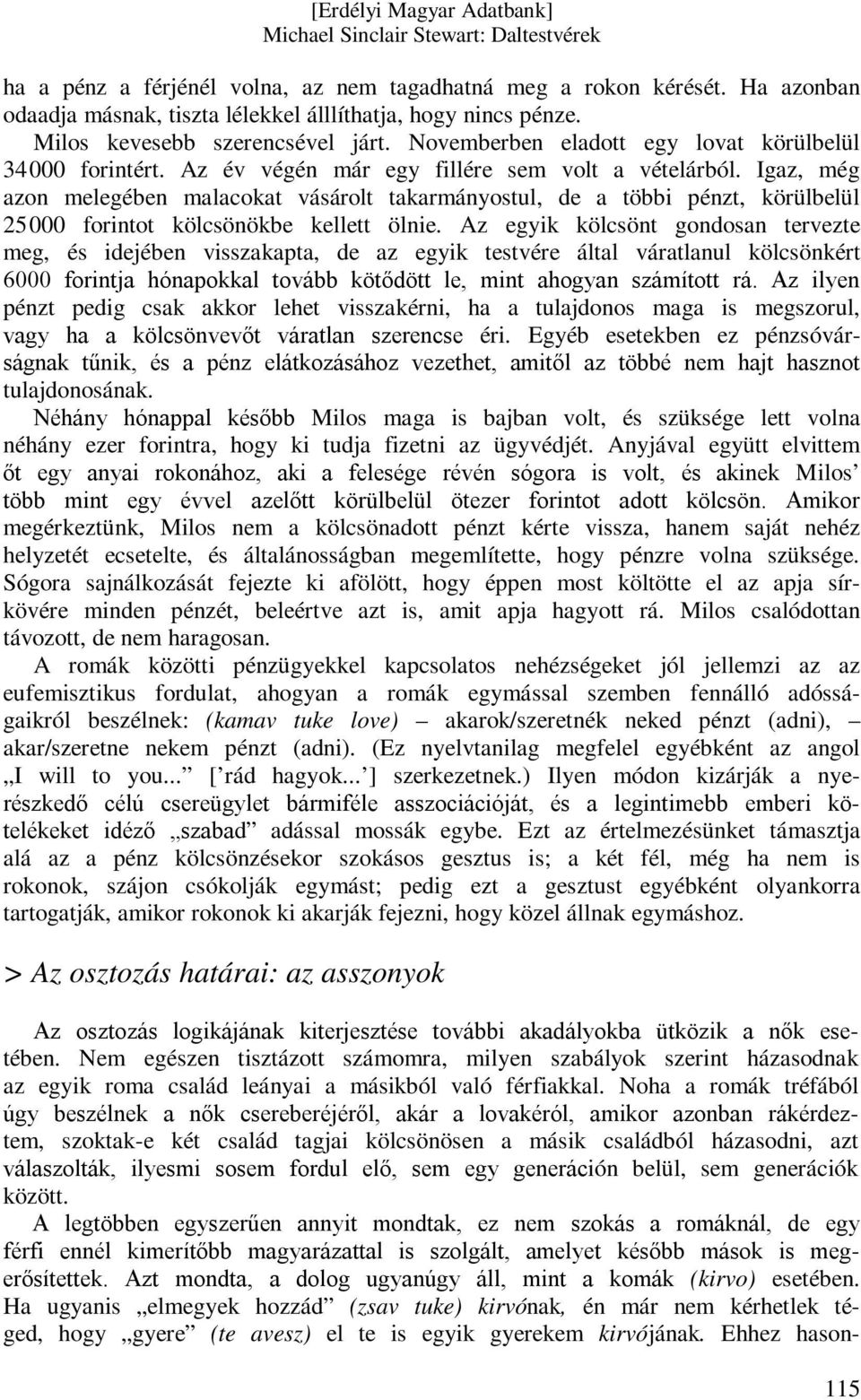 Igaz, még azon melegében malacokat vásárolt takarmányostul, de a többi pénzt, körülbelül 25000 forintot kölcsönökbe kellett ölnie.