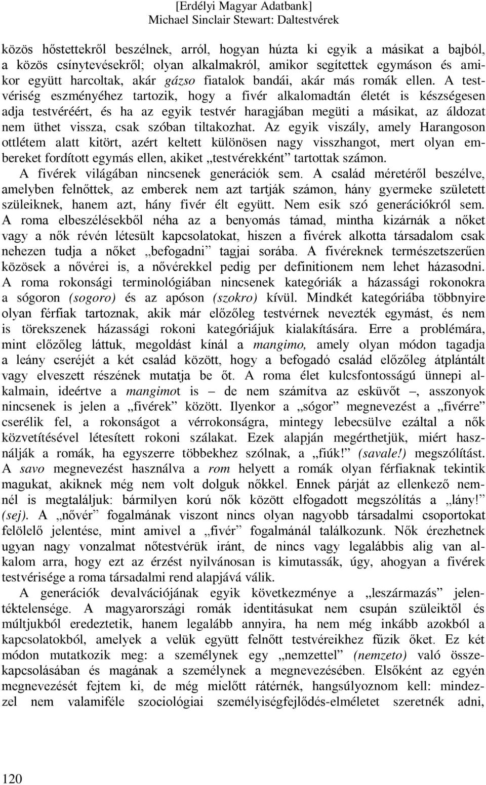 A testvériség eszményéhez tartozik, hogy a fivér alkalomadtán életét is készségesen adja testvéréért, és ha az egyik testvér haragjában megüti a másikat, az áldozat nem üthet vissza, csak szóban