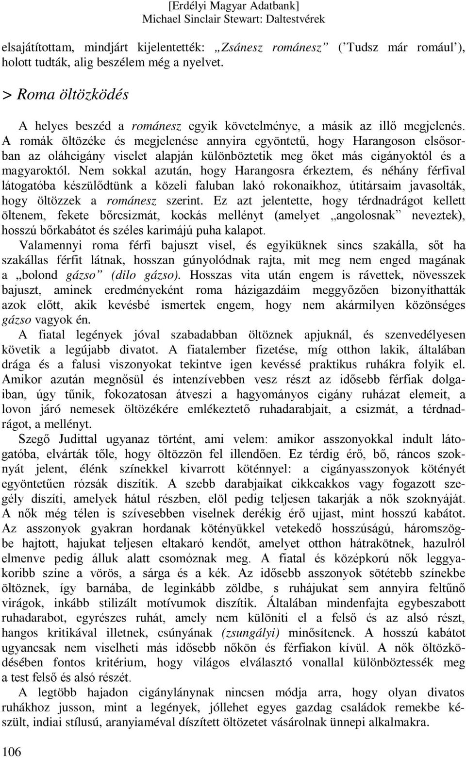 A romák öltözéke és megjelenése annyira egyöntetű, hogy Harangoson elsősorban az oláhcigány viselet alapján különböztetik meg őket más cigányoktól és a magyaroktól.