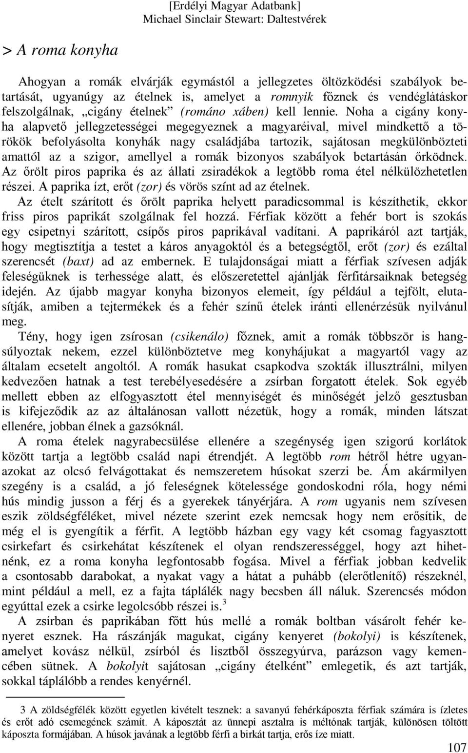 Noha a cigány konyha alapvető jellegzetességei megegyeznek a magyaréival, mivel mindkettő a törökök befolyásolta konyhák nagy családjába tartozik, sajátosan megkülönbözteti amattól az a szigor,