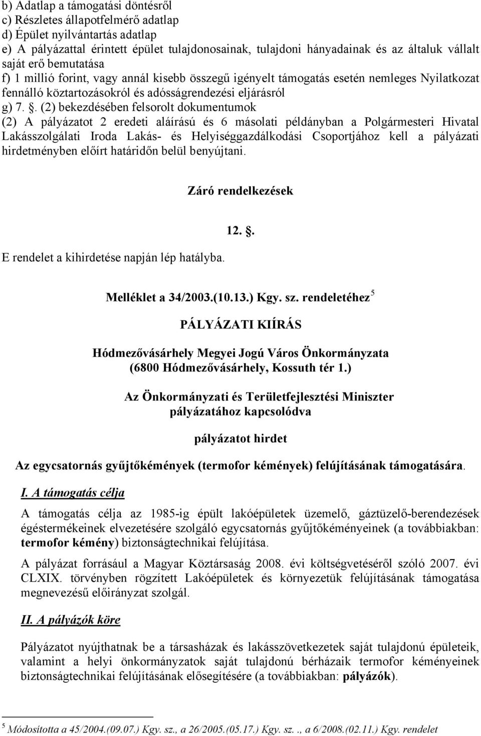 . (2) bekezdésében felsorolt dokumentumok (2) A pályázatot 2 eredeti aláírású és 6 másolati példányban a Polgármesteri Hivatal Lakásszolgálati Iroda Lakás- és Helyiséggazdálkodási Csoportjához kell a