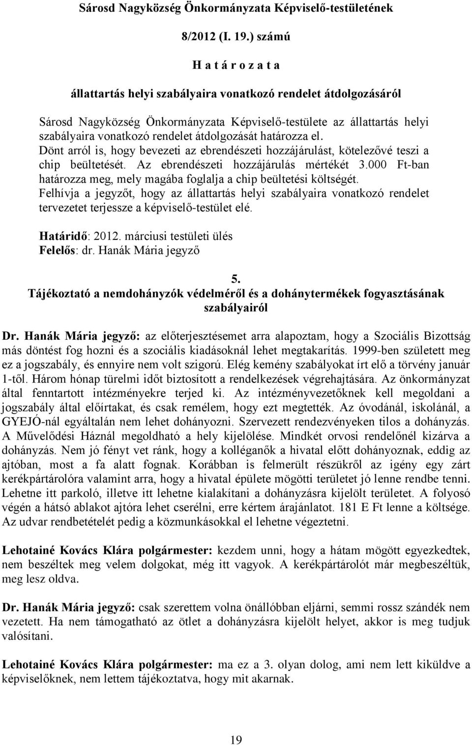 el. Dönt arról is, hogy bevezeti az ebrendészeti hozzájárulást, kötelezővé teszi a chip beültetését. Az ebrendészeti hozzájárulás mértékét 3.