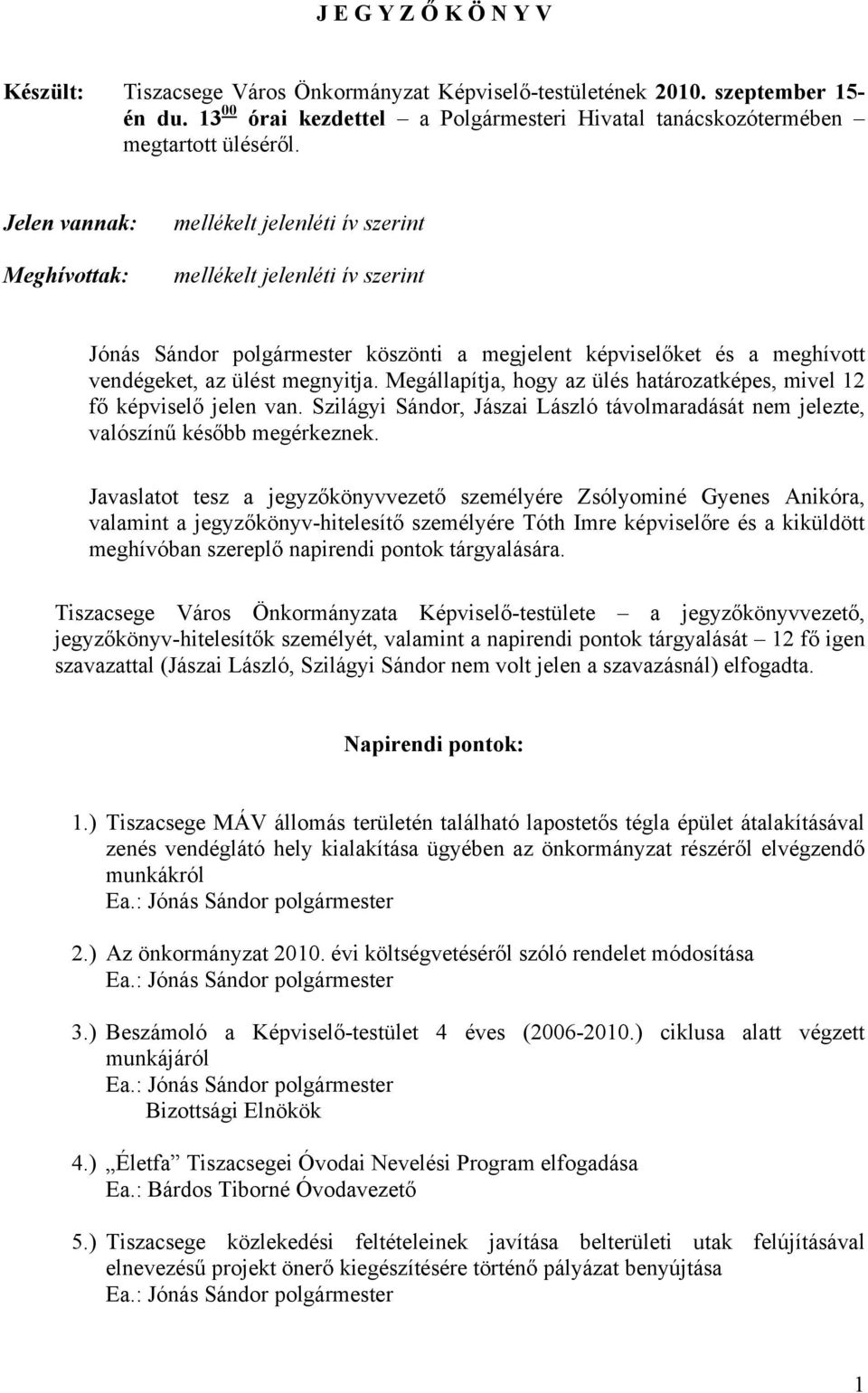 Megállapítja, hogy az ülés határozatképes, mivel 12 fő képviselő jelen van. Szilágyi Sándor, Jászai László távolmaradását nem jelezte, valószínű később megérkeznek.