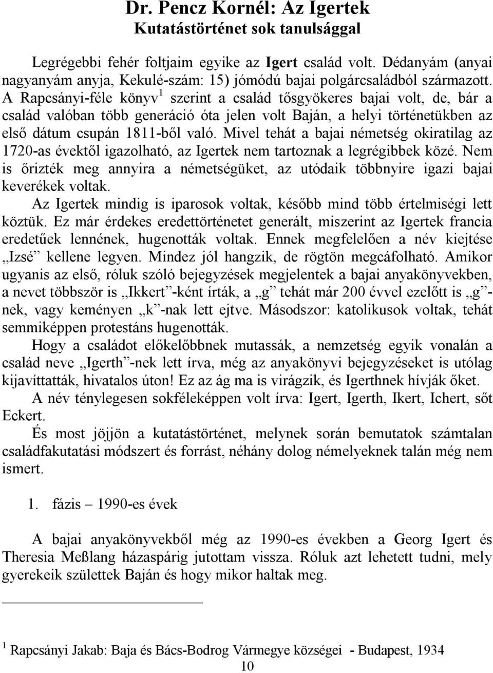 A Rapcsányi-féle könyv 1 szerint a család tősgyökeres bajai volt, de, bár a család valóban több generáció óta jelen volt Baján, a helyi történetükben az első dátum csupán 1811-ből való.