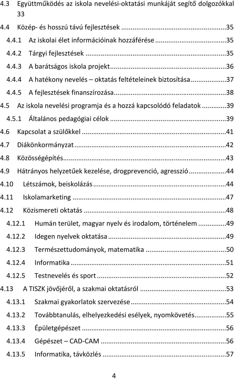 5 Az iskola nevelési programja és a hozzá kapcsolódó feladatok...39 4.5.1 Általános pedagógiai célok...39 4.6 Kapcsolat a szülőkkel...41 4.7 Diákönkormányzat...42 4.8 Közösségépítés...43 4.