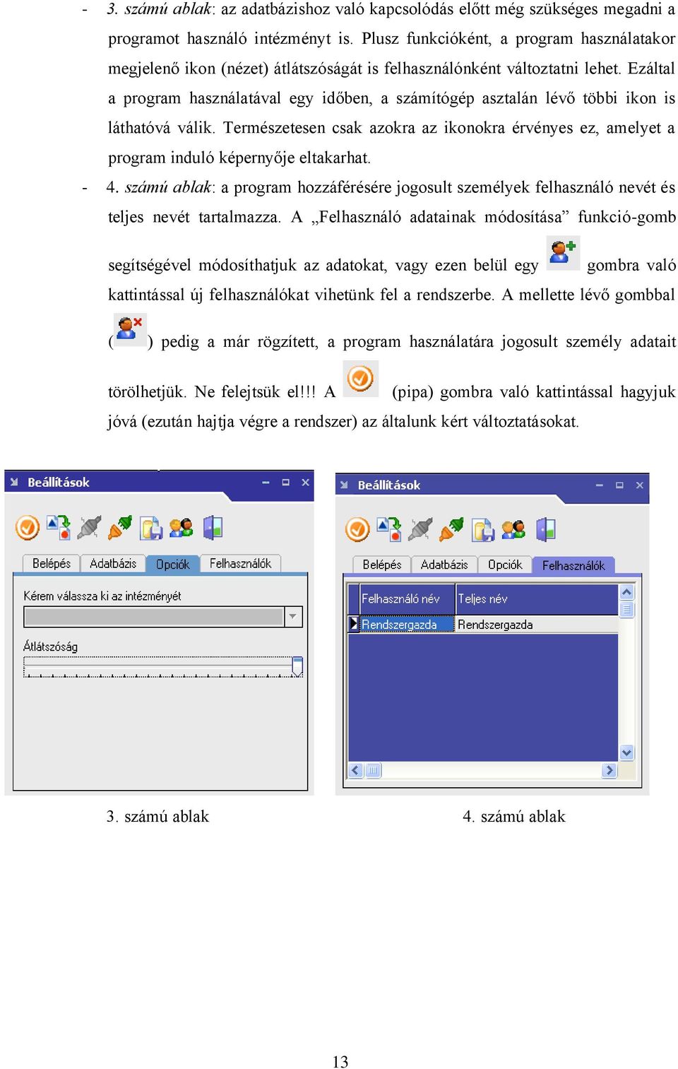 Ezáltal a program használatával egy időben, a számítógép asztalán lévő többi ikon is láthatóvá válik. Természetesen csak azokra az ikonokra érvényes ez, amelyet a program induló képernyője eltakarhat.