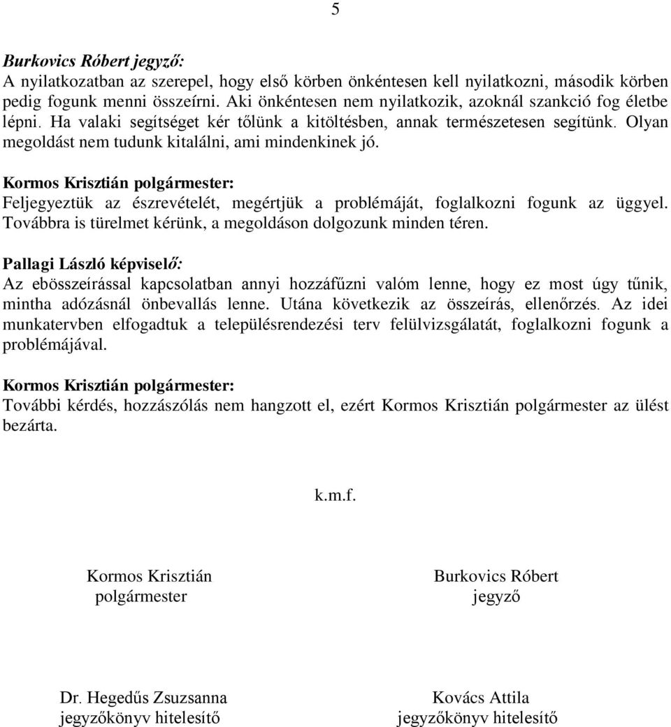 Olyan megoldást nem tudunk kitalálni, ami mindenkinek jó. Feljegyeztük az észrevételét, megértjük a problémáját, foglalkozni fogunk az üggyel.