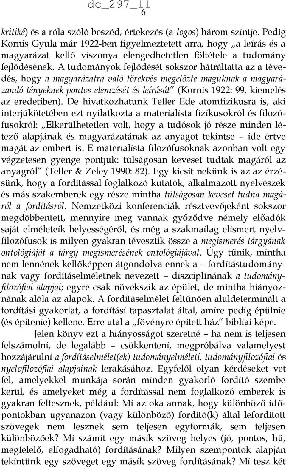 A tudományok fejlődését sokszor hátráltatta az a tévedés, hogy a magyarázatra való törekvés megelőzte maguknak a magyarázandó tényeknek pontos elemzését és leírását (Kornis 1922: 99, kiemelés az