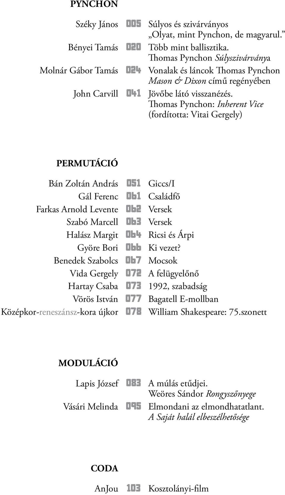 Thomas Pynchon: Inherent Vice (fordította: Vitai Gergely) PERMUTÁCIÓ Bán Zoltán András 051 Giccs/I Gál Ferenc 061 Családfő Farkas Arnold Levente 062 Versek Szabó Marcell 063 Versek Halász Margit 064